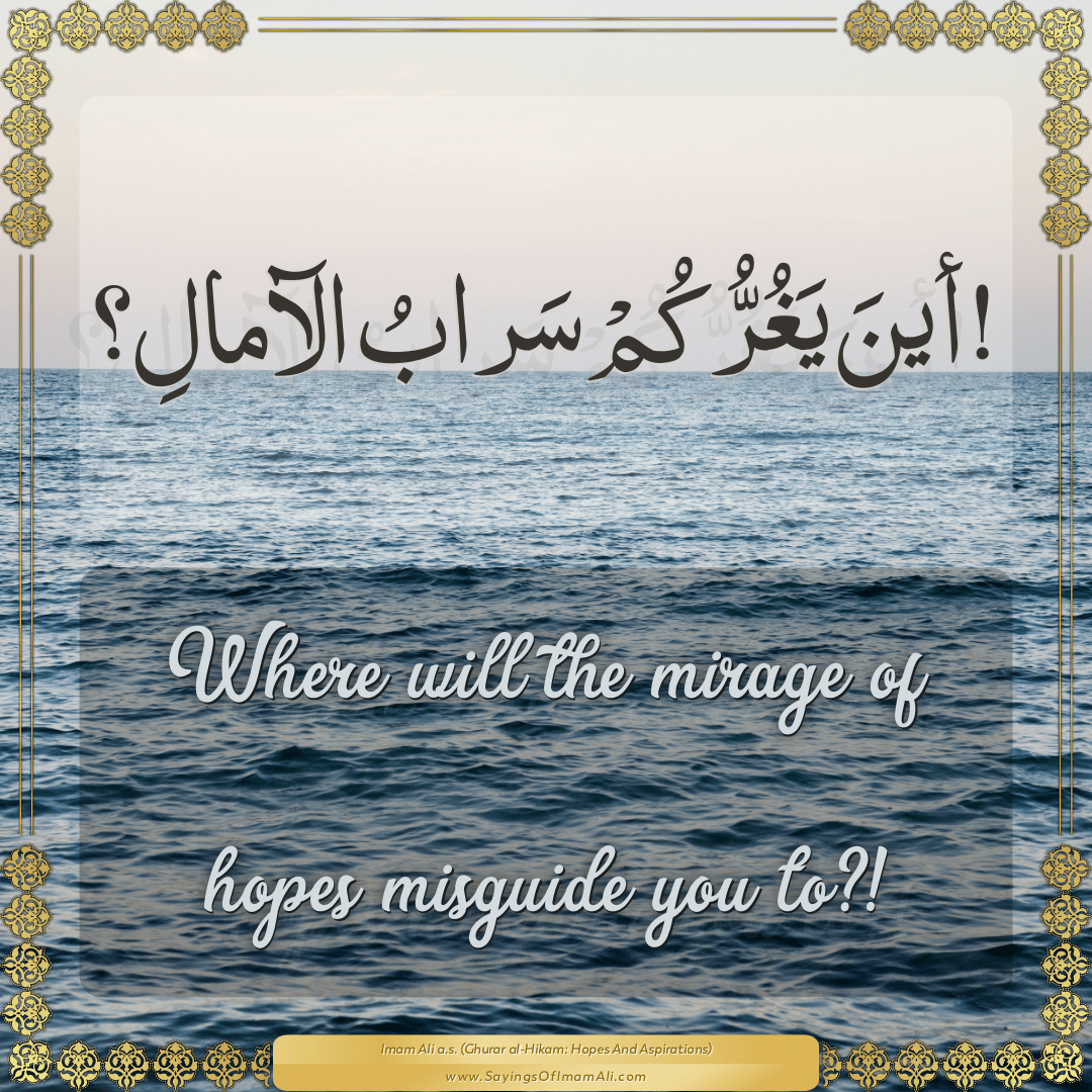 Where will the mirage of hopes misguide you to?!
